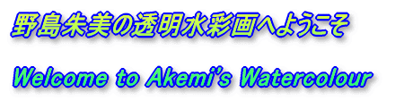 野島朱美の透明水彩画へようこそ  Welcome to Akemi's Watercolour